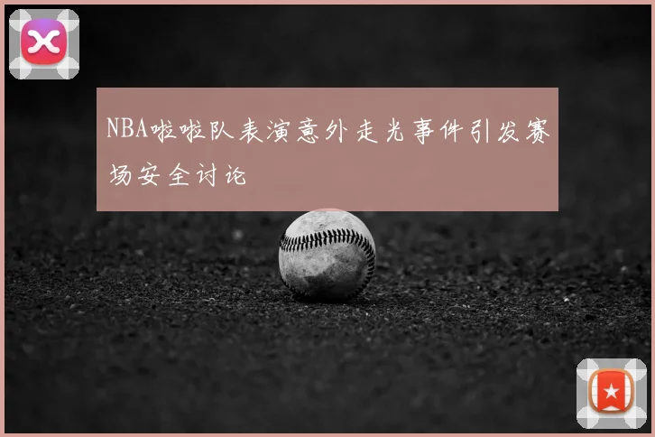 NBA啦啦队表演意外走光事件引发赛场安全讨论