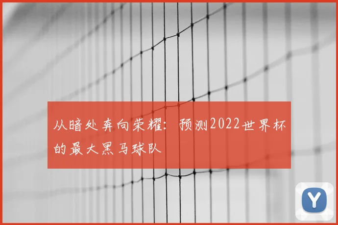 从暗处奔向荣耀:预测2022世界杯的最大黑马球队