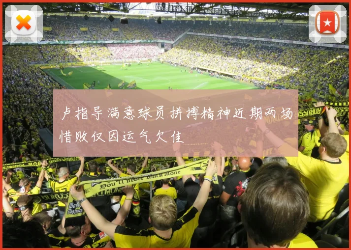 卢指导满意球员拼搏精神近期两场惜败仅因运气欠佳