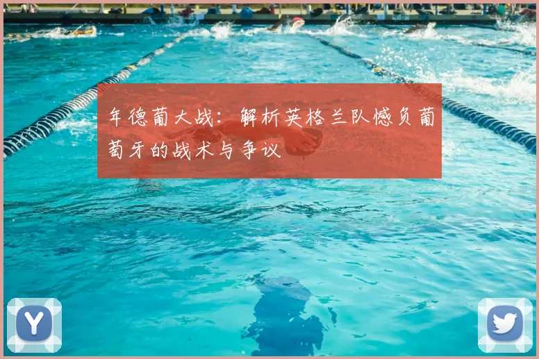 年德葡大战：解析英格兰队憾负葡萄牙的战术与争议