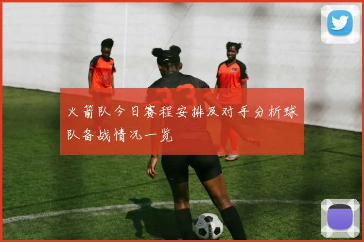 火箭队今日赛程安排及对手分析球队备战情况一览