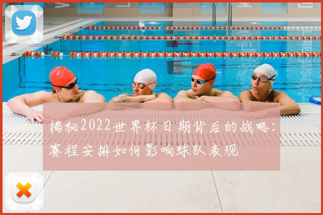 揭秘2022世界杯日期背后的战略：赛程安排如何影响球队表现