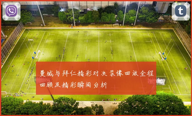 曼城与拜仁精彩对决录像回放全程回顾及精彩瞬间分析