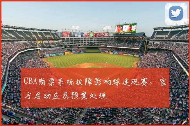 CBA购票系统故障影响球迷观赛，官方启动应急预案处理