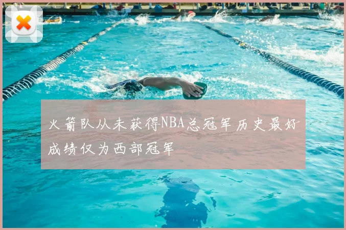 火箭队从未获得NBA总冠军历史最好成绩仅为西部冠军