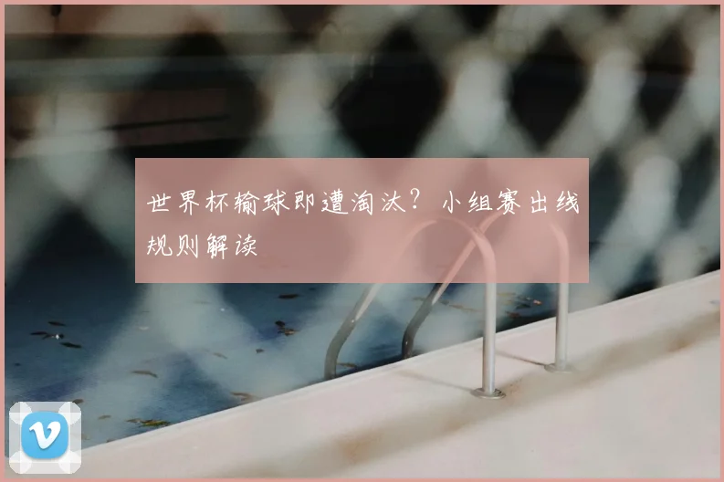 世界杯输球即遭淘汰？小组赛出线规则解读