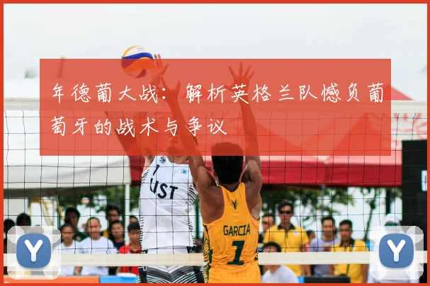 年德葡大战：解析英格兰队憾负葡萄牙的战术与争议