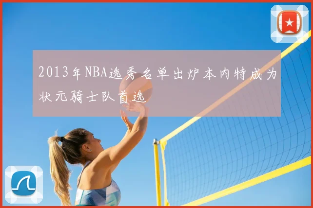 2013年NBA选秀名单出炉本内特成为状元骑士队首选