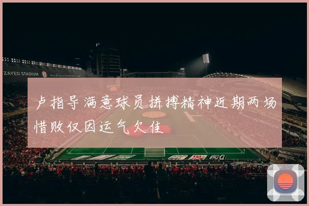 卢指导满意球员拼搏精神近期两场惜败仅因运气欠佳