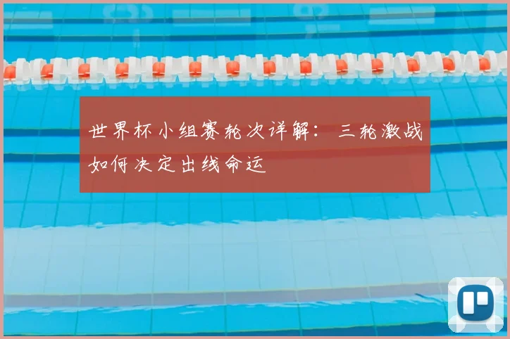 世界杯小组赛轮次详解：三轮激战如何决定出线命运
