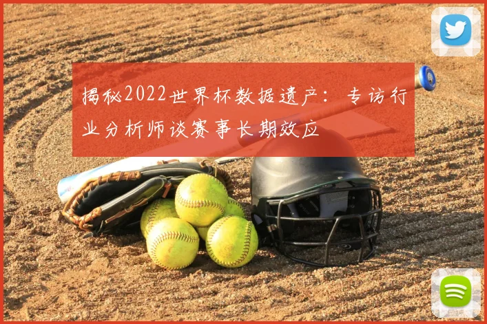揭秘2022世界杯数据遗产：专访行业分析师谈赛事长期效应